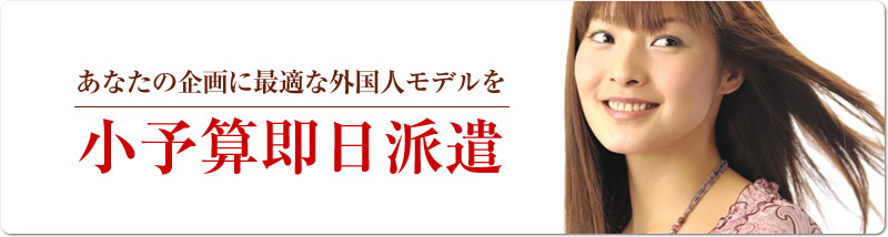 あなたの企画に最適な外国人モデルを、小予算即日派遣する事務所です。